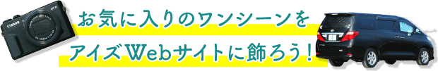 お気に入りのワンシーンをアイズWebサイトに飾ろう！